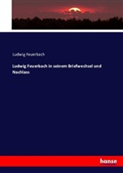 Ludwig Feuerbach - Ludwig Feuerbach in seinem Briefwechsel und Nachlass