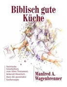 Manfred A Wagenbrenner, Manfred A. Wagenbrenner - Biblisch gute Küche
