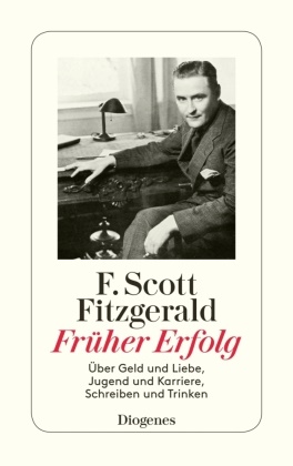 F Scott Fitzgerald, F. Scott Fitzgerald - Früher Erfolg - Über Geld und Liebe, Jugend und Karriere, Schreiben und Trinken