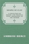 Ambrose Bierce - Shapes of Clay - A Collection of Poetry and Writings with a Biography of the Author