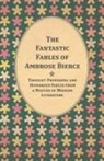 Ambrose Bierce - The Fantastic Fables of Ambrose Bierce - Thought Provoking and Humorous Fables from a Master of Modern Literature - With a Biography of the Author
