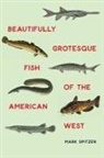 Mark Spitzer - Beautifully Grotesque Fish of the American West