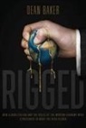 Dean Baker - Rigged: How Globalization and the Rules of the Modern Economy Were Structured to Make the Rich Richer