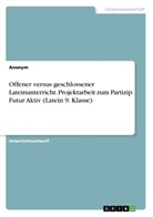 Anonym, Anonymous - Offener versus geschlossener Lateinunterricht. Projektarbeit zum Partizip Futur Aktiv (Latein 9. Klasse)