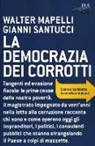 Walter Mapelli, Gianni Santucci - La democrazia dei corrotti. Come si combatte il malaffare italiano