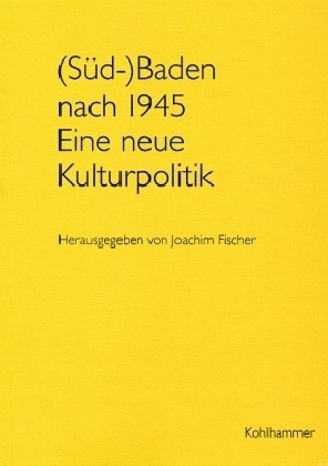 Joachi Fischer, Joachim Fischer - (Süd-)Baden nach 1945. Eine neue Kulturpolitik - Vorträge und Quelleneditionen zum 50jährigen Bestehen des Staatsarchivs Freiburg