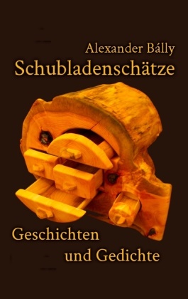 Alexander Bálly - Schubladenschätze Geschichten und Gedichte