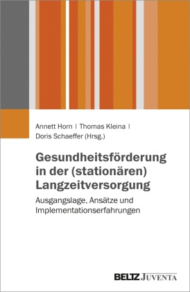 Annett Horn, Thomas Kleina, Doris Schaeffer - Gesundheitsförderung in der (stationären) Langzeitversorgung Ausgangslage, Ansätze und Implementationserfahrungen