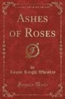 Louise Knight Wheatley - Ashes of Roses (Classic Reprint)