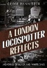 Geoff Bannister - London Locospotter Reflects