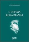 Luigina Carraro - L'ultima rosa bianca