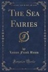 Lyman Frank Baum - The Sea Fairies (Classic Reprint)
