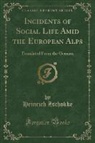 Heinrich Zschokke - Incidents of Social Life Amid the European Alps
