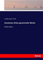 Ludwi August Frankl, Ludwig August Frankl, Ludwig August Frankl - Anastasius Grüns gesammelte Werke