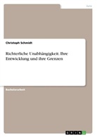 Christoph Schmidt - Richterliche Unabhängigkeit. Ihre Entwicklung und ihre Grenzen