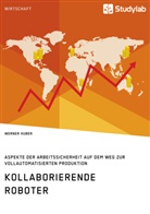 Werner Huber - Kollaborierende Roboter. Aspekte der Arbeitssicherheit auf dem Weg zur Vollautomatisierten Produktion