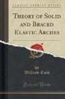 William Cain - Theory of Solid and Braced Elastic Arches (Classic Reprint)