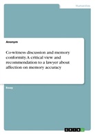 Anonym, Anonymous - Co-witness discussion and memory conformity. A critical view and recommendation to a lawyer about affection on memory accuracy