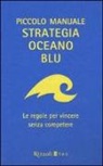 W. Chan Kim, Renée Mauborgne - Piccolo manuale. Strategia oceano blu. Le regole per vincere senza competere