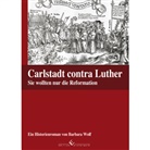 Barbara Wolf - Carlstadt contra Luther - Sie wollten nur die Reformation