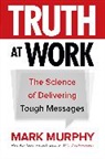 Murphy, Mark Murphy - Truth at Work: The Science of Delivering Tough Messages