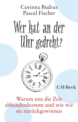 Corinn Budras, Corinna Budras, Pascal Fischer, Chris Campe - Wer hat an der Uhr gedreht? Warum uns die Zeit abhanden kommt und wie wir sie zurückgewinnen