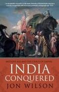 Jon Wilson, Jon S. Wilson - India Conquered Britain's Raj and the Chaos of Empire