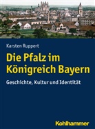 Karsten Ruppert - Die Pfalz im Königreich Bayern