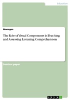 Anonym, Anonymous - The Role of Visual Components in Teaching and Assessing Listening Comprehension
