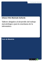 Urbano Félix Machado Gallardo - Talleres dirigidos al desarrollo del trabajo metodológico para la enseñanza de la informática