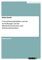 Stefan Ruchti - Unternehmensleitbilder und die Auswirkungen auf die Mitarbeitermotivation und Arbeitszufriedenheit