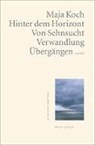 Maja Koch - Hinter dem Horizont. Von Sehnsucht, Verwandlung, Übergängen