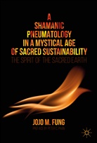Jojo M Fung, Jojo M. Fung, Jojo S. Fung - A Shamanic Pneumatology in a Mystical Age of Sacred Sustainability