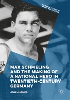 Jon Hughes - Max Schmeling and the Making of a National Hero in Twentieth-Century Germany