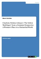 Marie Schröder - Charlotte Perkins Gilman's "The Yellow Wall-Paper" from a Feminist Perspective. A Woman's Place in a Patriarchal World