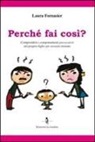 Laura Fornasier - Perché fai così? Comprendere i compartamenti provocatori del proprio figlio per crescere insieme