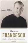 Jorge Milia - Maestro Francesco. Gli alunni del papa ricordano il loro professore