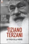 Gloria Germani - Tiziano Terzani. La forza della verità. La biografia intellettuale di un saggio dei nostri tempi