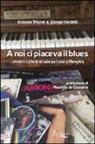 Antonio Tricomi, Giorgio Verdelli - A noi ci piaceva il blues... ovvero tutte le strade portano a Memphis
