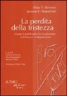 Allan V. Horwitz, Jerome C. Wakefield, P. Fiori Nastro, E. Pappagallo, D. Polese - La perdita della tristezza. Come la psichiatria ha trasformato la tristezza in depressione