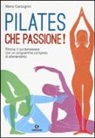 Maria Carbognin, G. Clerici, O. Mastrogiovanni - Pilates, che passione! Ritrova il tuo benessere con un programma completo di allenamento