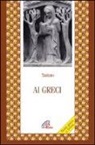 Taziano il Siro, G. Aragione, Gabriella Aragione - Ai greci. Testo greco a fronte