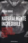 Dusan Dudas - Naturalmente incredibile. La via vegan per ottenere un corpo bello e sano