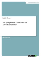 Katrin Simon - Das prospektive Gedächtnis im Erwachsenenalter