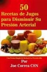 Joe Correa - 50 Recetas de Jugos para Disminuir Su Presión Arterial