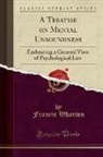 Francis Wharton - A Treatise on Mental Unsoundness: Embracing a General View of Psychological Law (Classic Reprint)
