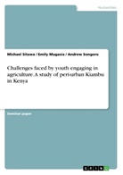 Emily Mugasia, Michae Sitawa, Michael Sitawa, Andre Songoro, Andrew Songoro - Challenges faced by youth engaging in agriculture. A study of peri-urban Kiambu in Kenya