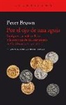 Peter Brown - Por el ojo de una aguja : la riqueza, la caída de Roma y la construcción del cristianismo en Occidente, 350-550 d. C