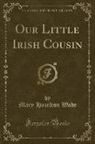 Mary Hazelton Wade - Our Little Irish Cousin (Classic Reprint)