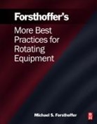 Michael Forsthoffer, Michael S. Forsthoffer, Michael S. Forsthoffer - More Best Practices for Rotating Equipment